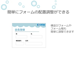 簡単にフォームの配置調整ができる
横並びフォームや
フォーム幅も
簡単に調整できます
 