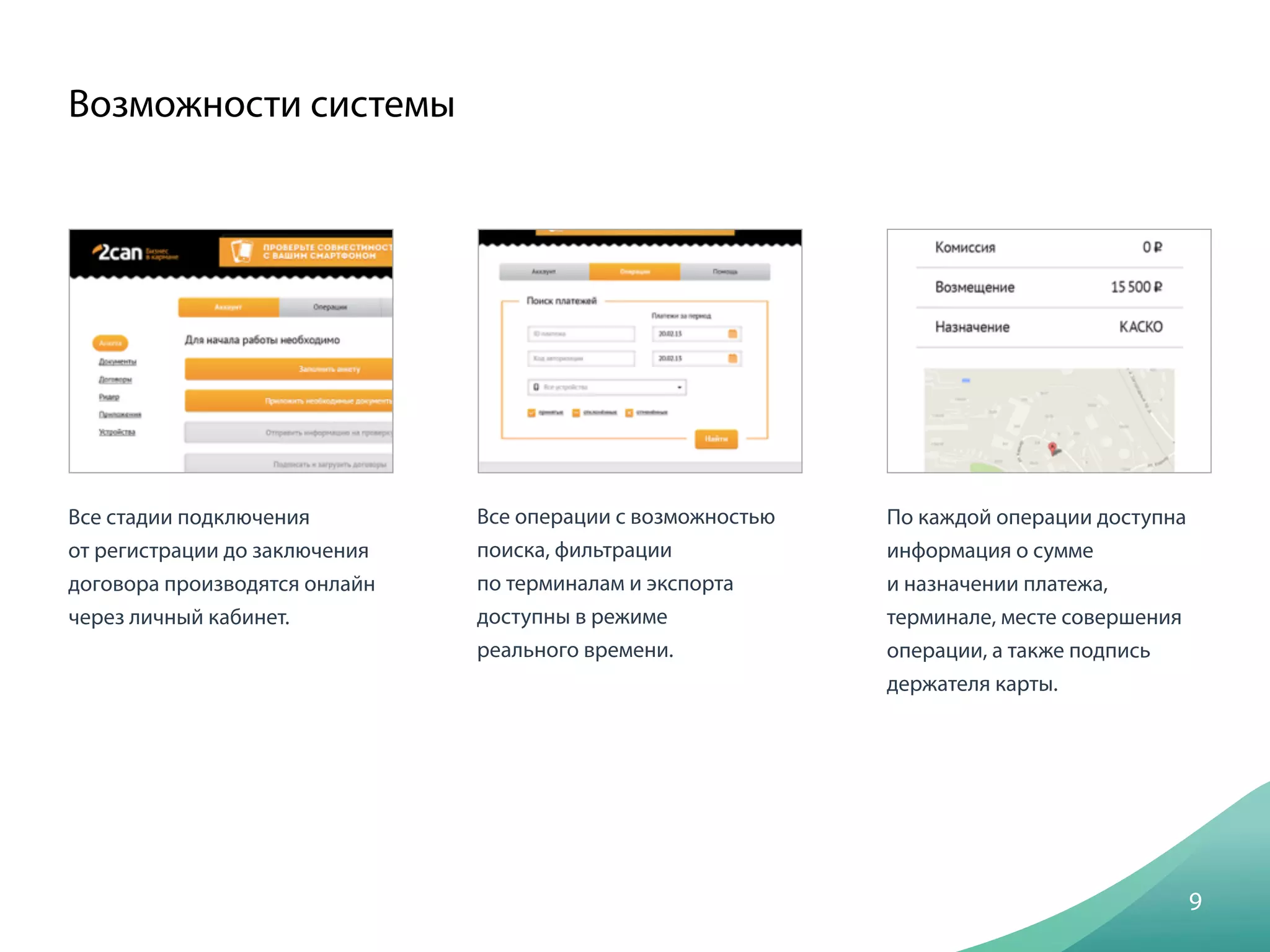 Все стадии подключения
от регистрации до заключения
договора производятся онлайн
через личный кабинет.
Возможности системы
9
Все операции с возможностью
поиска, фильтрации
по терминалам и экспорта
доступны в режиме
реального времени.
По каждой операции доступна
информация о сумме
и назначении платежа,
терминале, месте совершения
операции, а также подпись
держателя карты.
 