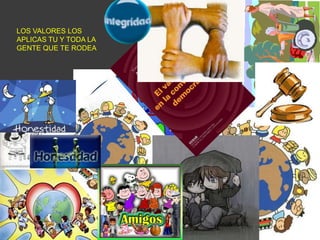 LOS VALORES LOS APLICAS TU Y TODA LA GENTE QUE TE RODEA