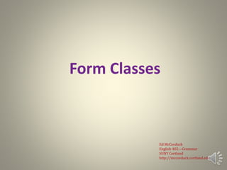 Form Classes
Ed McCorduck
English 402—Grammar
SUNY Cortland
http://mccorduck.cortland.edu
 