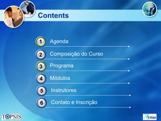 Contents


1   Agenda

2   Composição do Curso

3   Programa

4   Módulos

5   Instrutores

6   Contato e Inscrição
 