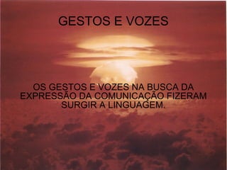 GESTOS E VOZES OS GESTOS E VOZES NA BUSCA DA EXPRESSÃO DA COMUNICAÇÃO FIZERAM SURGIR A LINGUAGEM. 