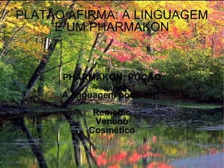 PLATÃO AFIRMA: A LINGUAGEM É UM PHARMAKON PHARMAKON: POÇÃO A linguagem pode ser:  Remédio Veneno Cosmético 