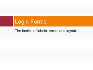 The basics of labels, errors and layout.Login Forms