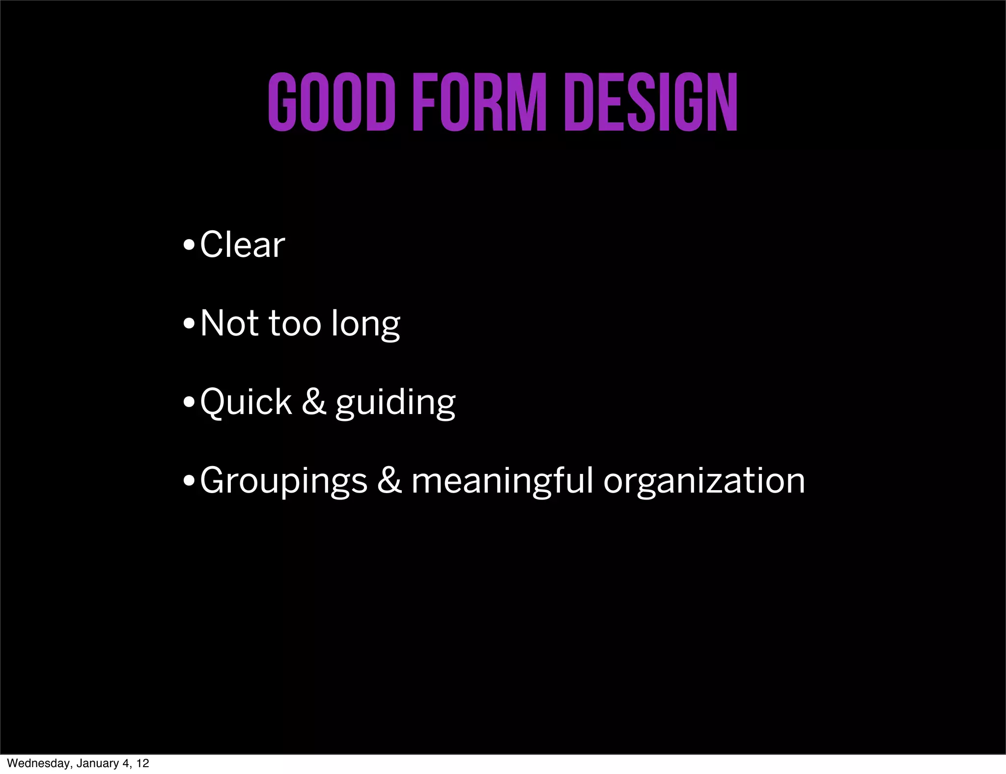 Good form design
                           •Clear
                           •Not too long
                           •Quick & guiding
                           •Groupings & meaningful organization




Wednesday, January 4, 12
 