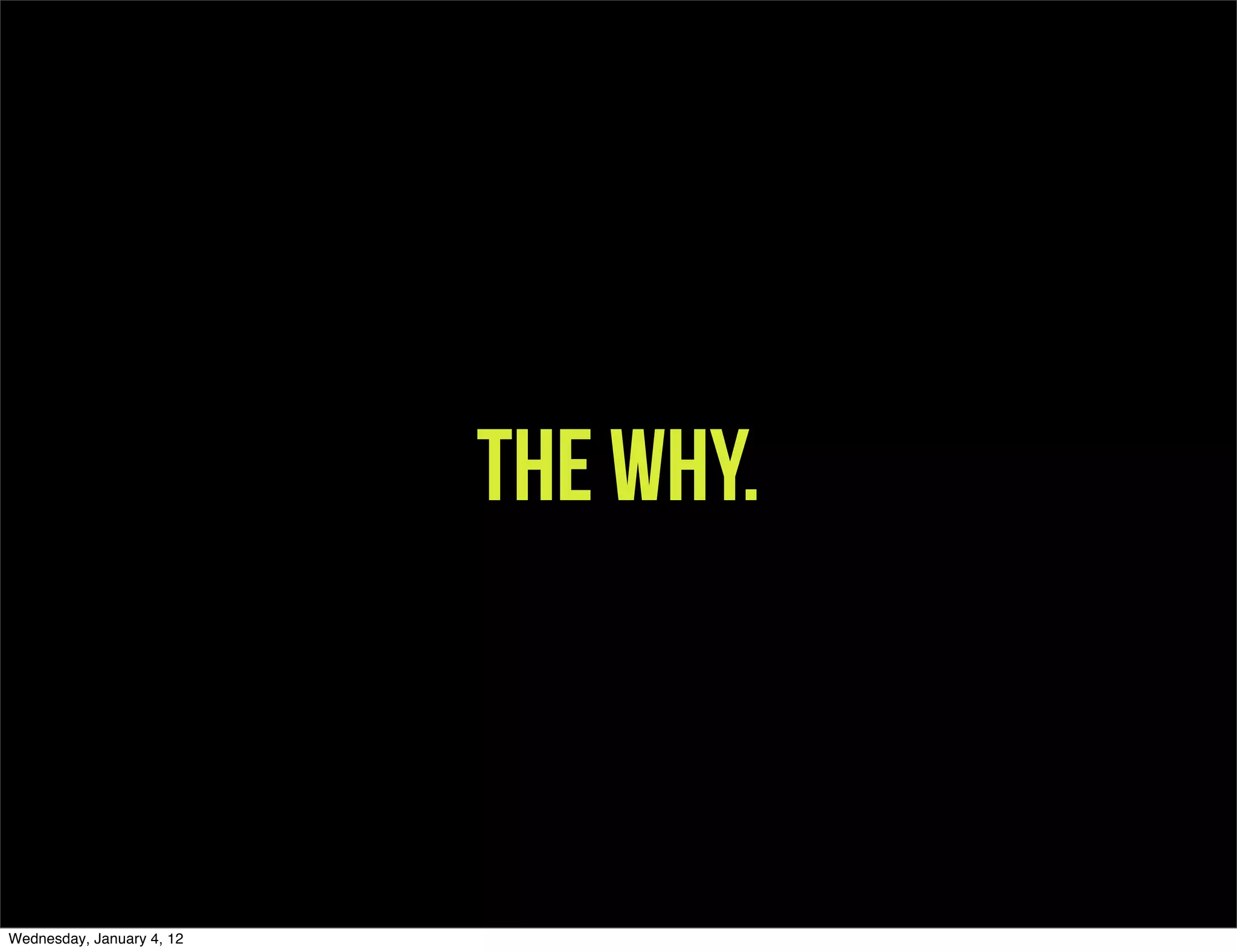 The why.



Wednesday, January 4, 12
 