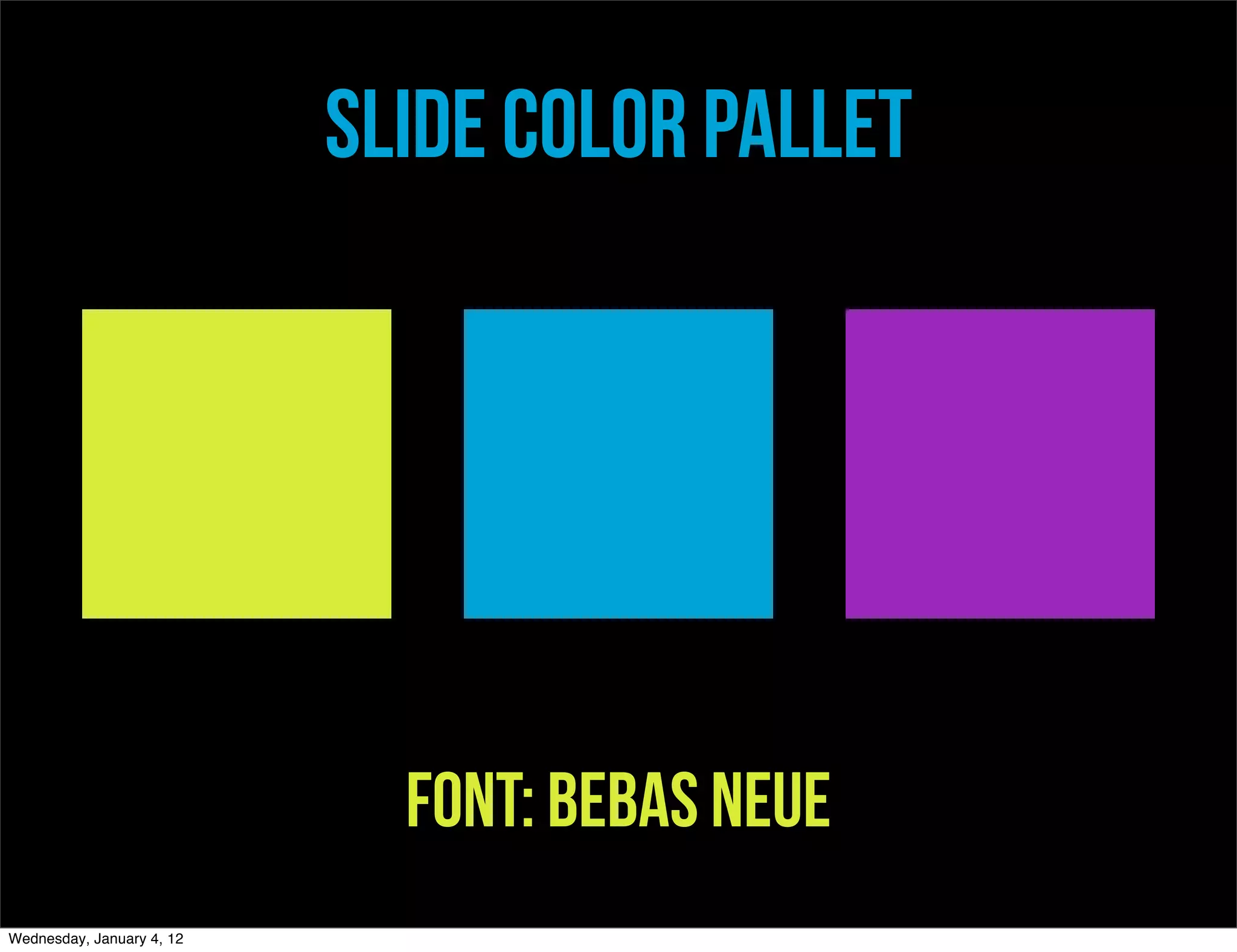 Slide Color Pallet




                             Font: BEBas Neue
Wednesday, January 4, 12
 