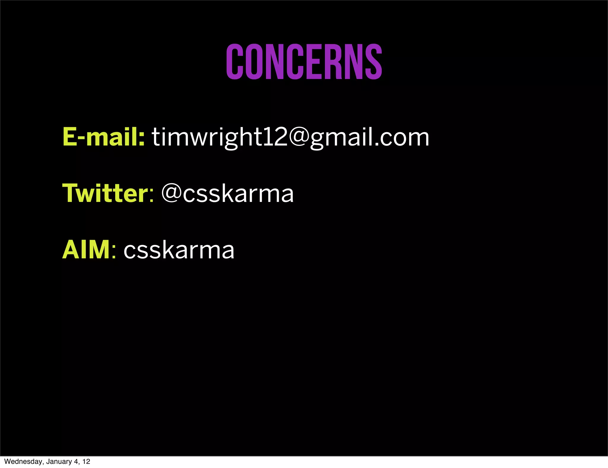 Concerns
                E-mail: timwright12@gmail.com

                Twitter: @csskarma

                AIM: csskarma




Wednesday, January 4, 12
 