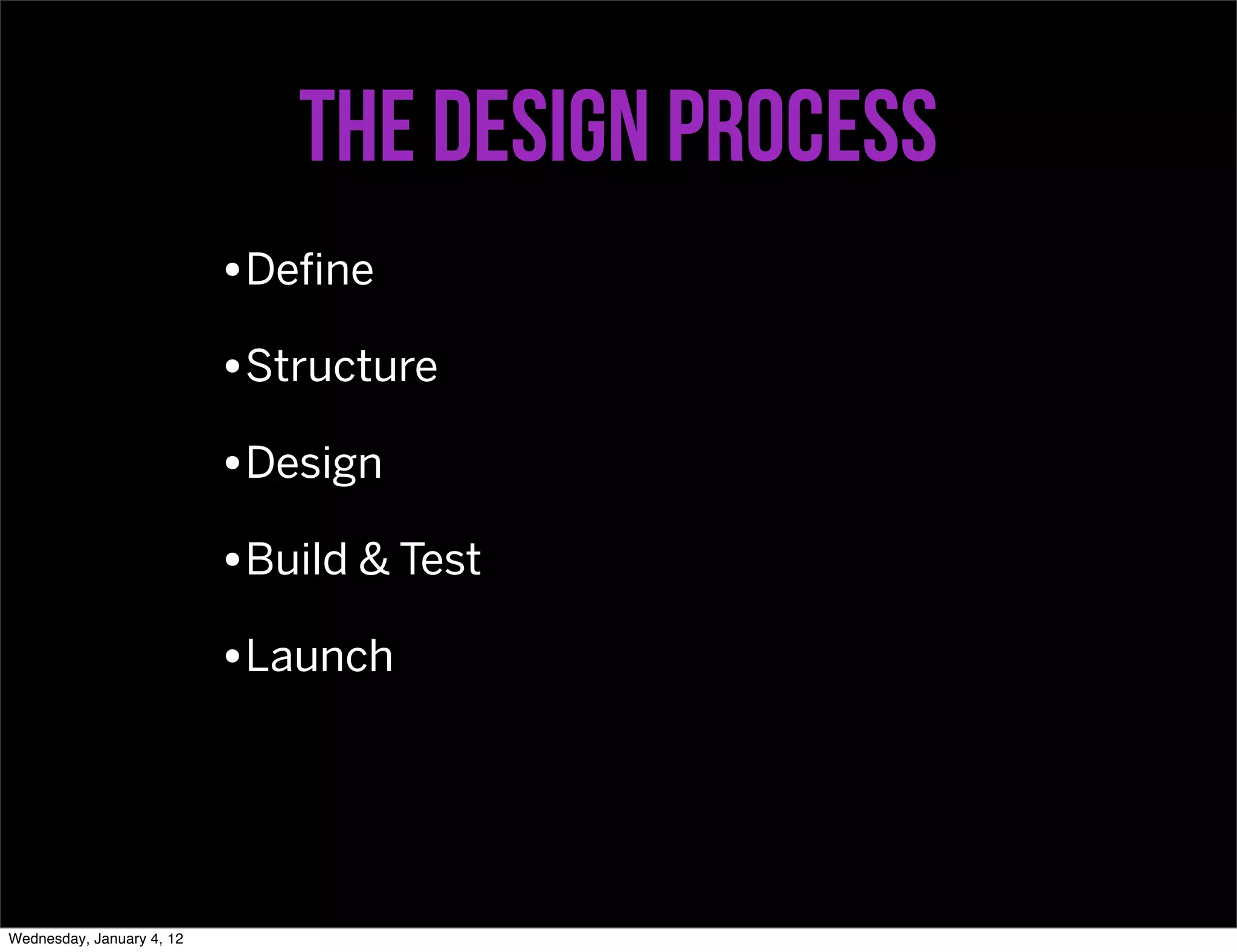 the design process
                           •Deﬁne
                           •Structure
                           •Design
                           •Build & Test
                           •Launch



Wednesday, January 4, 12
 