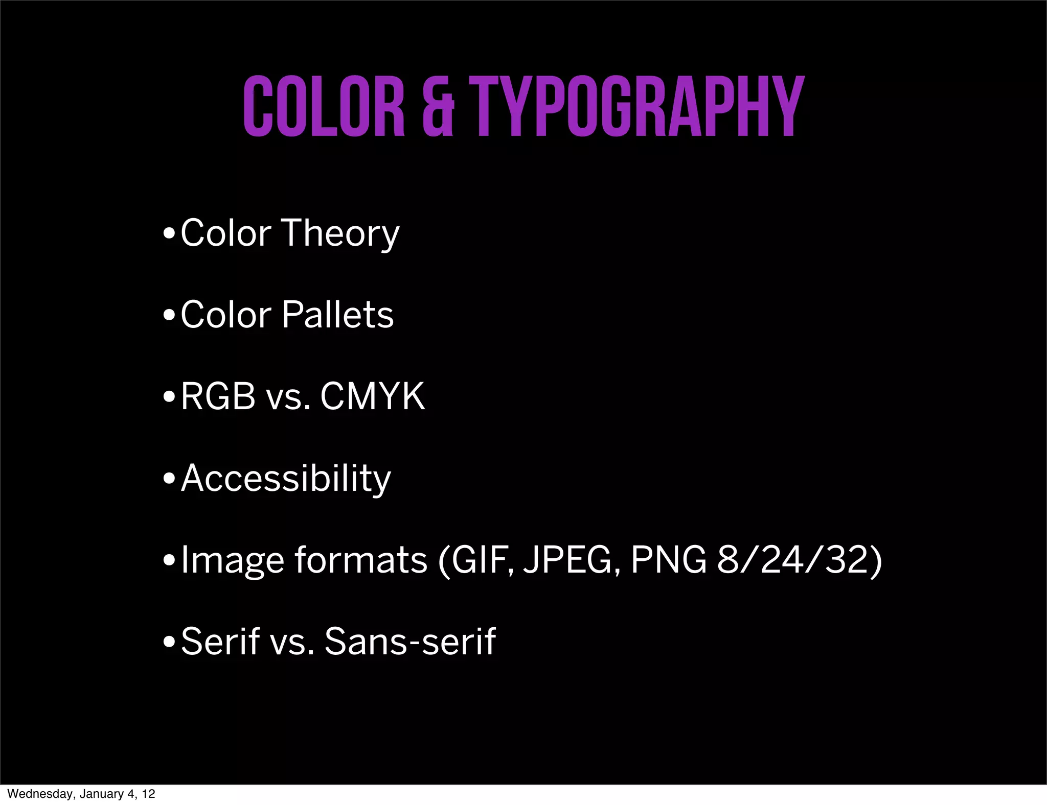 Color & Typography
                           •Color Theory
                           •Color Pallets
                           •RGB vs. CMYK
                           •Accessibility
                           •Image formats (GIF, JPEG, PNG 8/24/32)
                           •Serif vs. Sans-serif


Wednesday, January 4, 12
 