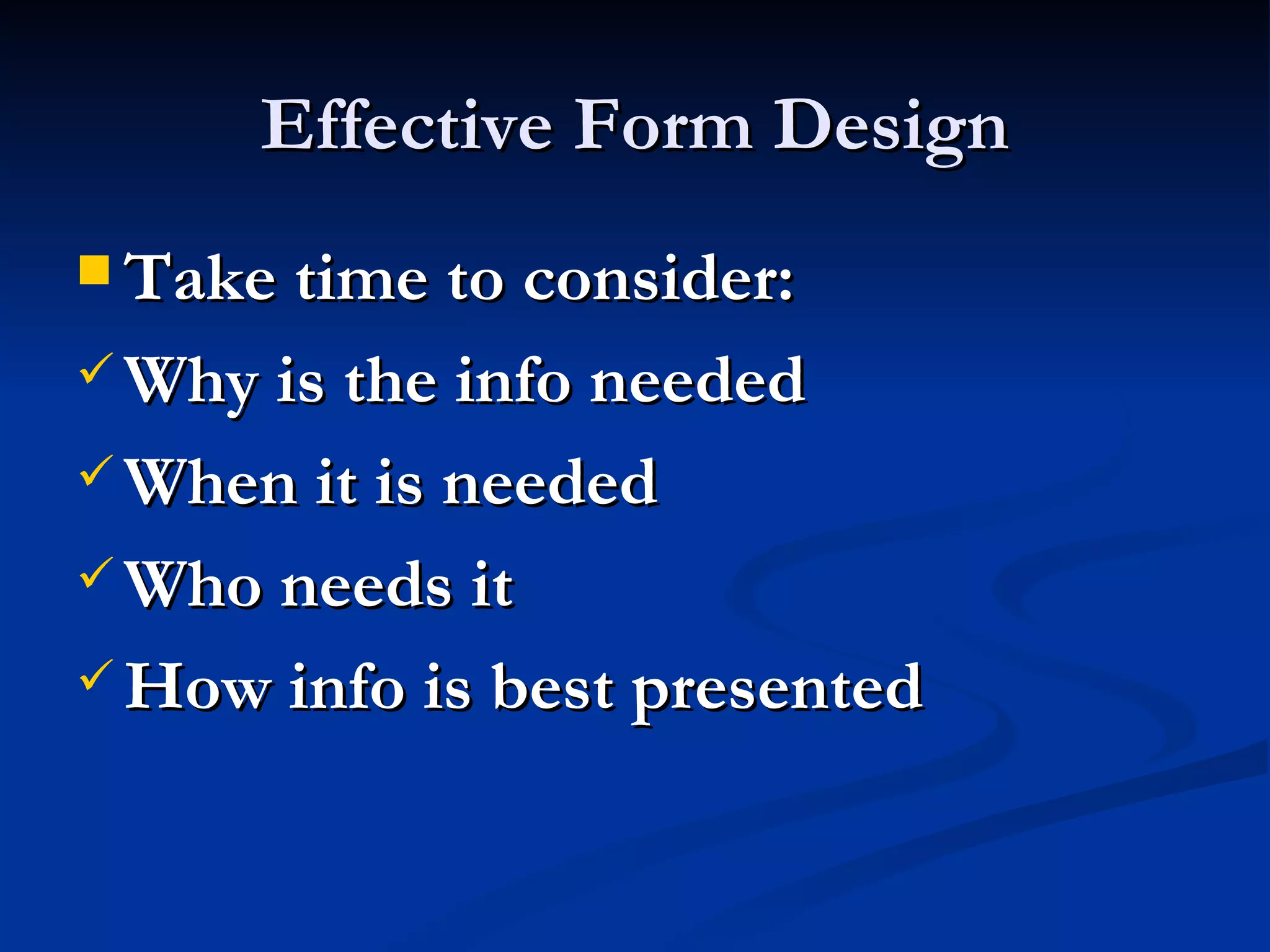 Effective Form Design
 Take time to consider:

 Why is the info needed

 When it is needed

 Who needs it

 How info is best presented
 