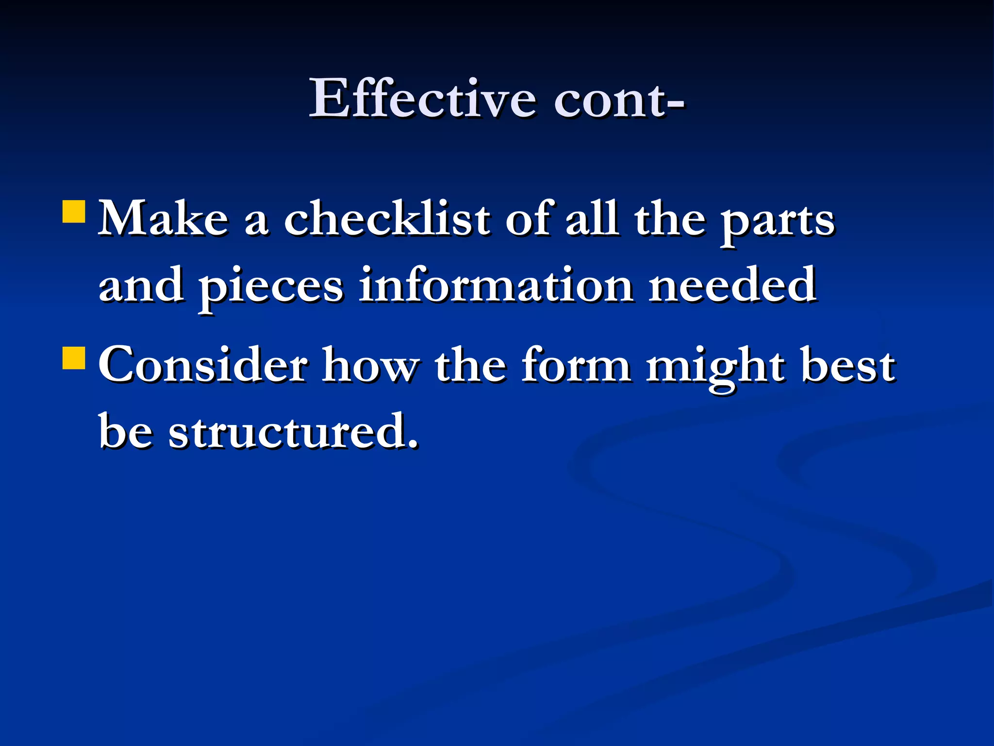 Effective cont-
 Make a checklist of all the parts
  and pieces information needed
 Consider how the form might best
  be structured.
 