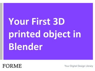 Your Digital Design Library
Your First 3D
printed object in
Blender
 