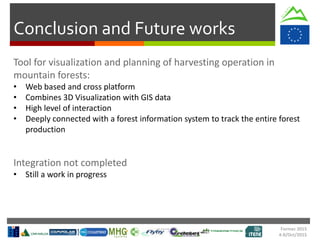 Formec 2015
4-8/Oct/2015
Conclusion and Future works
• Web based and cross platform
• Combines 3D Visualization with GIS data
• High level of interaction
• Deeply connected with a forest information system to track the entire forest
production
• Still a work in progress
 