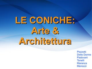 LE CONICHE:LE CONICHE:
Arte &Arte &
ArchitetturaArchitettura
Pezzotti
Delle Donne
Padovani
Tonelli
Maranza
Menozzi
 