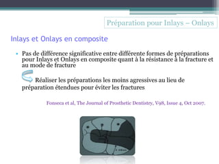 Inlays et Onlays en composite
• Pas de différence significative entre différente formes de préparations
pour Inlays et Onl...
