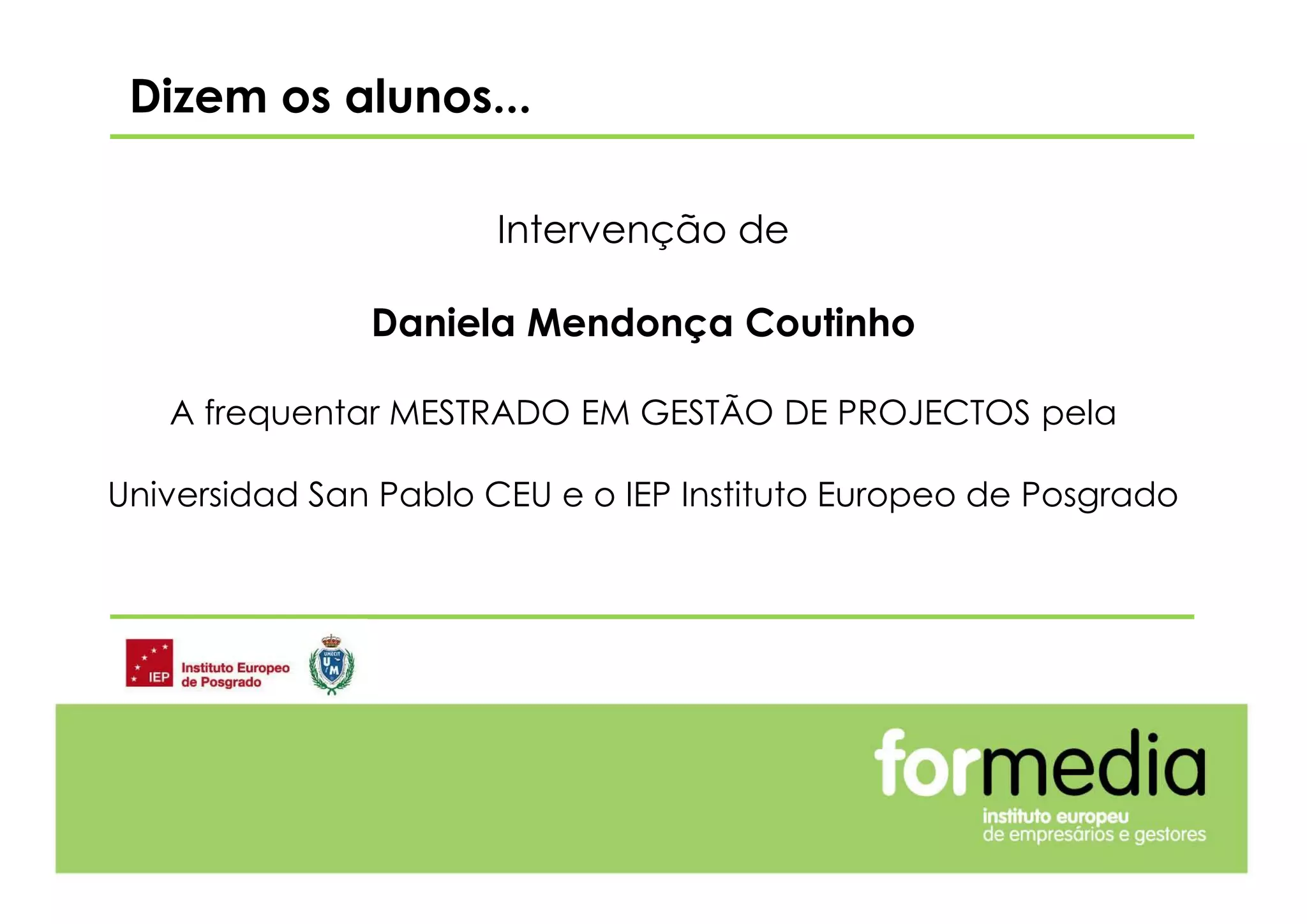 Intervenção de
Daniela Mendonça Coutinho
A frequentar MESTRADO EM GESTÃO DE PROJECTOS pela
Universidad San Pablo CEU e o IEP Instituto Europeo de Posgrado
Dizem os alunos...
 