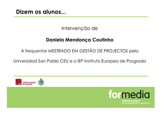 Intervenção de
Daniela Mendonça Coutinho
A frequentar MESTRADO EM GESTÃO DE PROJECTOS pela
Universidad San Pablo CEU e o IEP Instituto Europeo de Posgrado
Dizem os alunos...
 