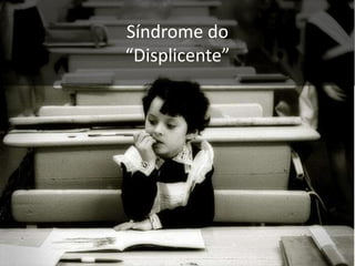 Síndrome do “Displicente”