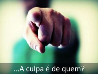 ...A culpa é de quem?