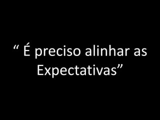 “ É preciso alinhar as Expectativas”