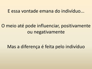 E essa vontade emana do indivíduo...O meio até pode influenciar, positivamente ou negativamenteMas a diferença é feita pelo indivíduo
