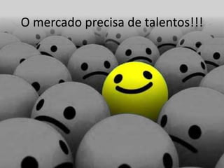 O mercado precisa de talentos!!!