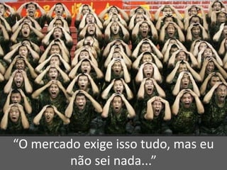 “O mercado exige isso tudo, mas eu não sei nada...”