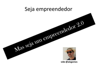Seja empreendedorMas seja um empreendedor 2.0vide @alegomes