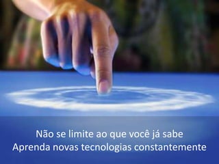 Não se limite ao que você já sabeAprenda novas tecnologias constantemente