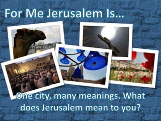 For Me Jerusalem Is… One city, many meanings.  What does Jerusalem mean to you? 