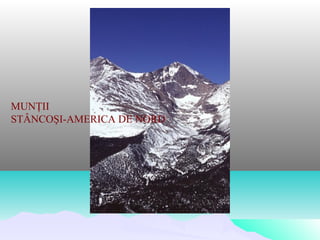 MUNŢII
STÂNCOŞI-AMERICA DE NORD
 