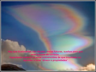 Hay que ilusionarlos con ideales, metas futuras, sueños para que
sean buenos de corazón.
Importante también es estar convencidos de que triunfador no
equivale a tener 'dinero o propiedades'
 