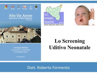 Lo Screening 
Uditivo Neonatale 
Dott. Roberto Formento 
 