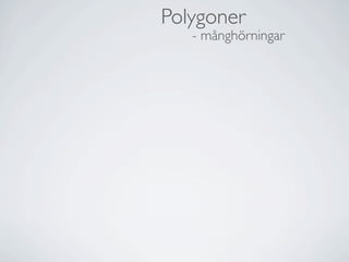 Polygoner
   - månghörningar
 