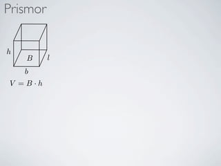 Prismor

h
    B     l
    b
V =B·h
 