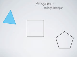 Polygoner
   - månghörningar
 