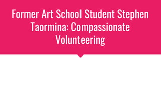 Former Art School Student Stephen
Taormina: Compassionate
Volunteering
 