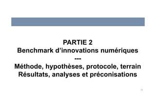 23
PARTIE 2
Benchmark d’innovations numériques
---
Méthode, hypothèses, protocole, terrain
Résultats, analyses et préconisations
 