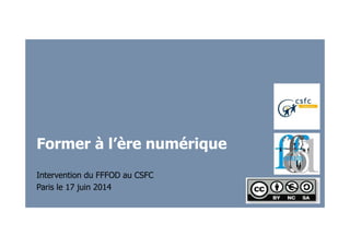 Former à l’ère numérique
Intervention du FFFOD au CSFC
Paris le 17 juin 2014
 