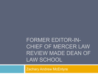 FORMER EDITOR-IN-
CHIEF OF MERCER LAW
REVIEW MADE DEAN OF
LAW SCHOOL
Zachary Andrew McEntyre
 