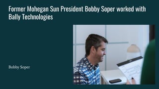 Former Mohegan Sun President Bobby Soper worked with
Bally Technologies
Bobby Soper
 