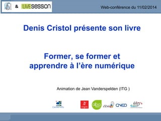 Web-conférence du 11/02/2014

Denis Cristol présente son livre

Former, se former et
apprendre à l’ère numérique
Animation de Jean Vanderspelden (ITG )

 