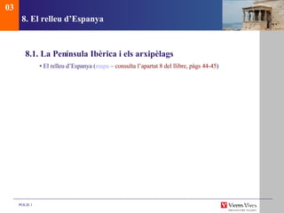 8. El relleu d’Espanya  8.1. La Pen ínsula Ibèrica i els arxipèlags •  El relleu d’Espanya ( mapa  – consulta l’apartat 8 del llibre, pàgs 44-45 ) 03 