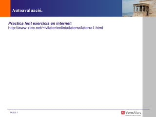 Autoavaluació. Practica fent exercicis en internet: http://www.xtec.net/~ivilater/enlinia/laterra/laterra1.html 