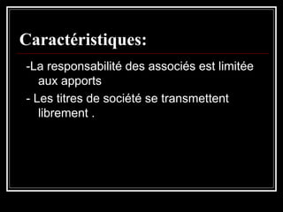 Caractéristiques:
-La responsabilité des associés est limitée
aux apports
- Les titres de société se transmettent
librement .

 