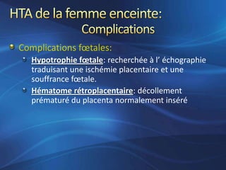Complications fœtales:
   Hypotrophie fœtale: recherchée à l’ échographie
   traduisant une ischémie placentaire et une
   souffrance fœtale.
   Hématome rétroplacentaire: décollement
   prématuré du placenta normalement inséré
 