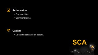 SCA
• Commandités
• Commanditaires
Actionnaires
• Le capital est divisé en actions.
Capital
 