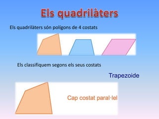 Els quadrilàters són polígons de 4 costats
Els classifiquem segons els seus costats
Trapezoide
 