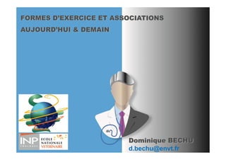 FORMES D’EXERCICE ET ASSOCIATIONS
AUJOURD’HUI & DEMAIN




                        Dominique BECHU
                        d.bechu@envt.fr
 